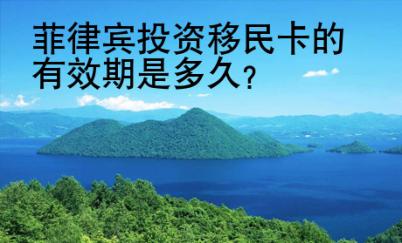 菲律賓投資移民卡的<strong>有效</strong>期是多久