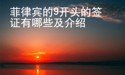 菲律賓的9開頭的簽證有哪些及介紹