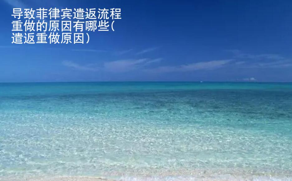導致菲律賓遣返流程重做的原因有哪些(遣返重做原因)