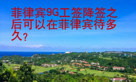 菲律賓9G工簽降簽之后可以在菲律賓待多久