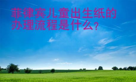 菲律賓兒童出生紙的辦理流程是什么