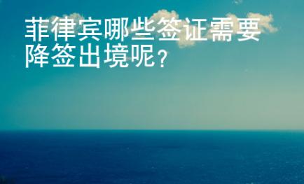 菲律賓哪些簽證需要降簽出境呢？