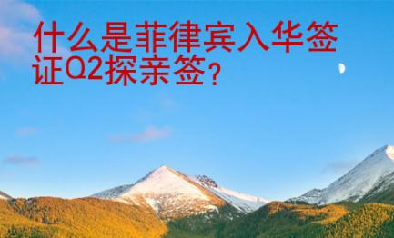 什么是<strong>菲律賓</strong>入華簽證Q2探親簽