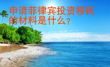 申請菲律賓投資移民的材料是什么
