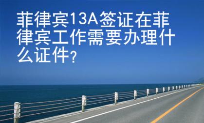 菲律賓13A簽證在菲律賓工作需要辦理什么證件？