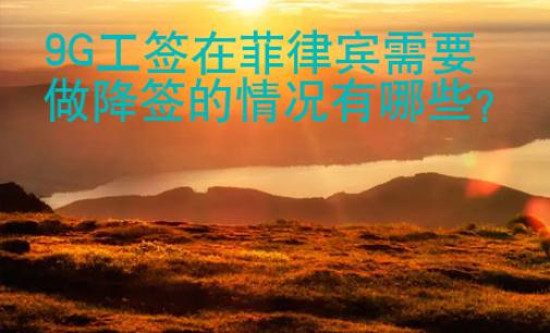 9G工簽在菲律賓需要做降簽的情況有哪些
