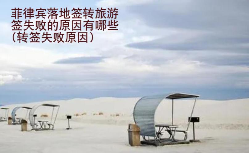 菲律賓落地簽轉旅游簽失敗的原因有哪些(轉簽失敗原因)