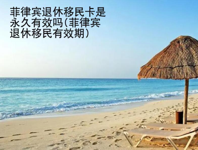 菲律賓<strong>退休</strong>移民卡是永久有效嗎(菲律賓退休移民有效期)