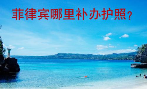 菲律賓哪里補辦<strong>護照</strong>