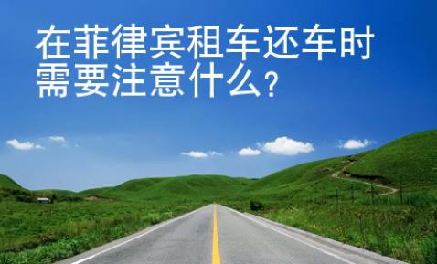 在菲律賓租車還車時(shí)需要注意什么？