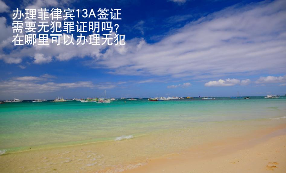 辦理菲律賓13A簽證需要無犯罪證明嗎？在哪里可以辦理無犯罪證明？