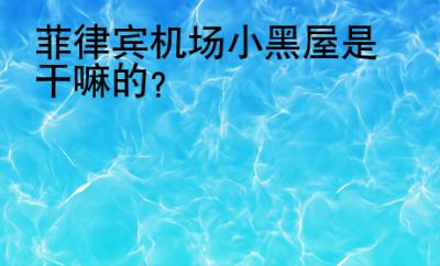 菲律賓機場<strong>小黑屋</strong>是干嘛的