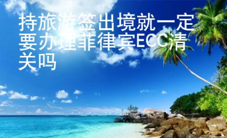 持旅游簽出境就一定要辦理菲律賓ECC清關嗎