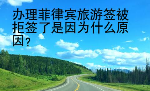 辦理菲律賓旅游簽被拒簽了是因為什么原因？