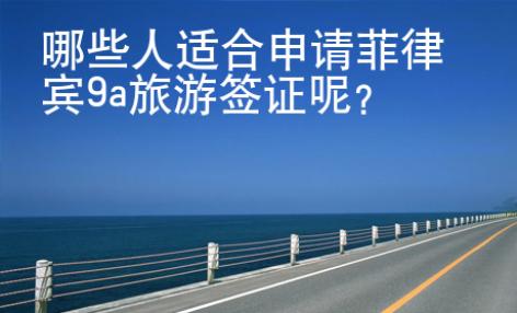 哪些人適合申請菲律賓9a旅游簽證呢？
