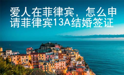 愛人在菲律賓，怎么申請菲律賓13A結婚簽證