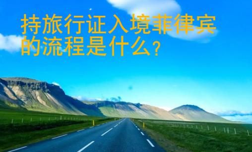 持旅行證<strong>入境</strong>菲律賓的流程是什么
