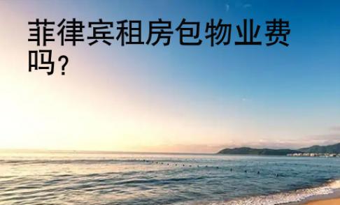 菲律賓租房包物業<strong>費嗎</strong>