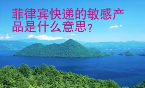 菲律賓快遞的敏感<strong>產品</strong>是什么意思