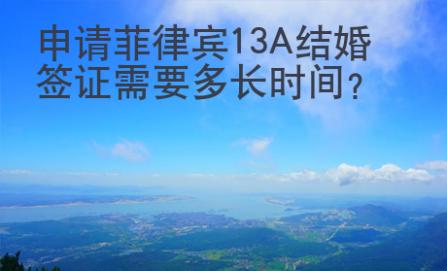 申請菲律賓13A結婚簽證需要多長時間