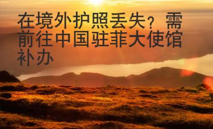在境外護照丟失？需前往中國駐菲大使館補辦