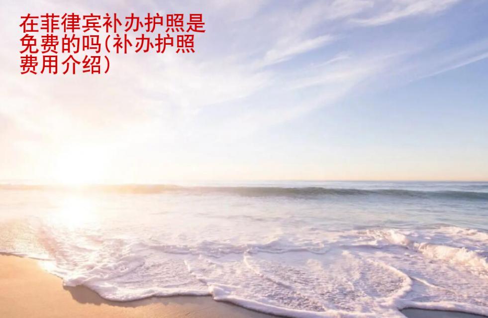 在<strong>菲律賓</strong>補辦護照是免費的嗎(補辦護照費用介紹)