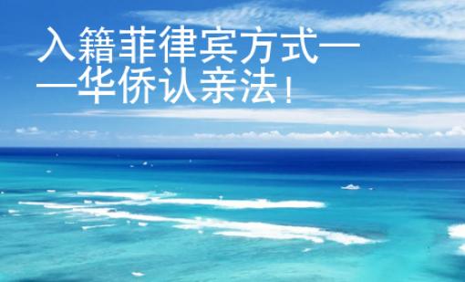 入籍菲律賓方式——華僑認親法！