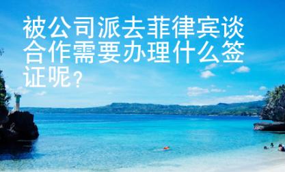 被公司派去菲律賓談合作需要辦理什么簽證呢