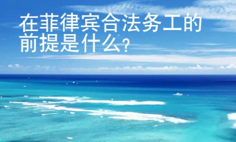 在菲律賓合法務(wù)工的前提是什么？