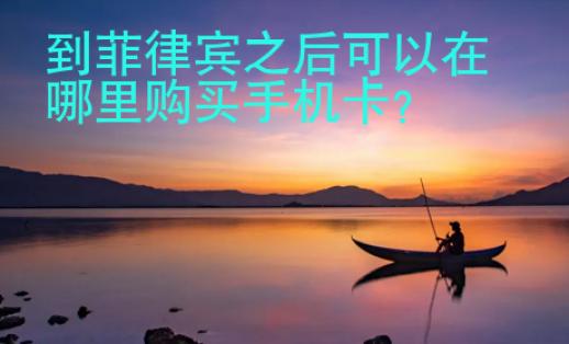到菲律賓之后可以在哪里購(gòu)買(mǎi)<strong>手機(jī)卡</strong>