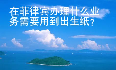 在菲律賓辦理什么業務需要用到出生紙