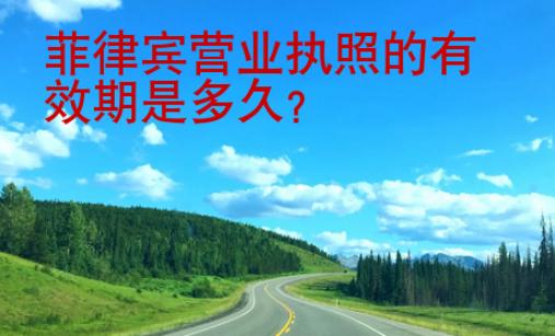 菲律賓營業(yè)執(zhí)照的<strong>有效期</strong>是多久