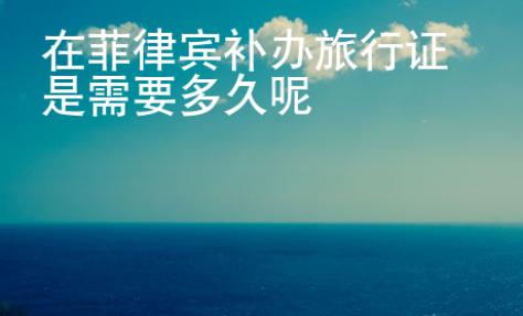 在菲律賓補辦旅行證是需要多久呢