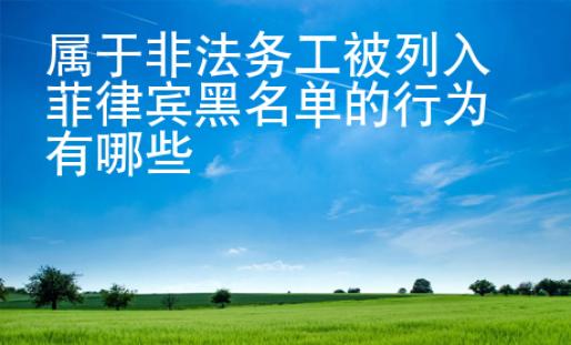 屬于非法務工被列入菲律賓黑名單的行為有哪些