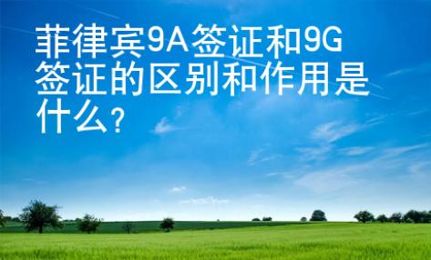菲律賓9A簽證和9G簽證的區別和作用是什么？