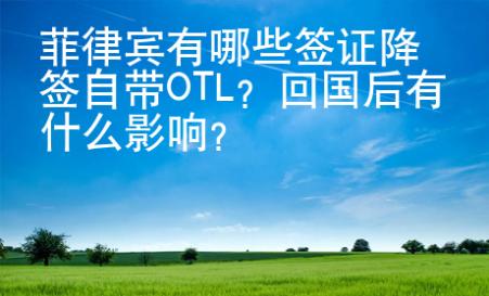 菲律賓有哪些簽證降簽自帶OTL？回國后有什么影響？