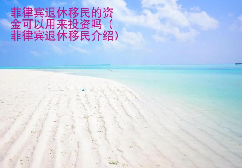 <strong>菲律賓</strong>退休移民的資金可以用來(lái)投資嗎（菲律賓退休移民介紹）
