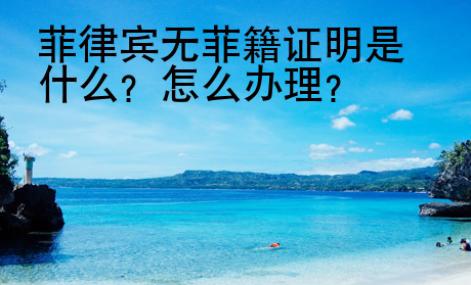 菲律賓無菲籍證明是什么？怎么辦理？