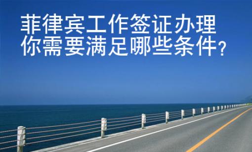 菲律賓工作簽證辦理你需要滿足哪些條件？