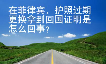 在菲律賓，護(hù)照過(guò)期更換拿到回國(guó)證明是怎么回事？