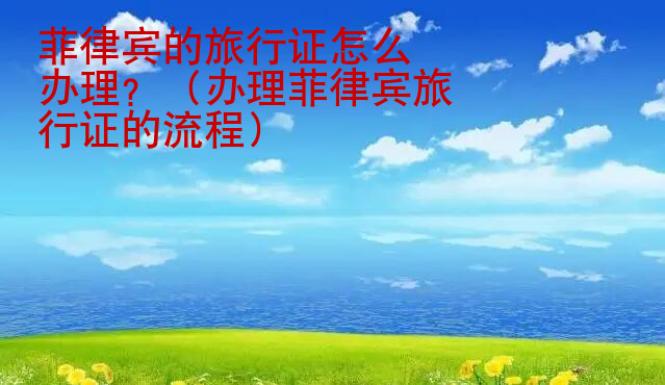 菲律賓的旅行證<strong>怎么</strong>辦理