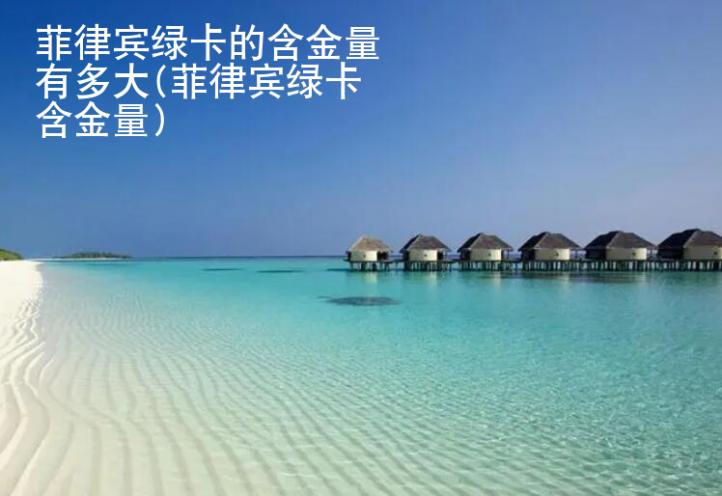 <strong>菲律賓</strong>綠卡的含金量有多大(菲律賓綠卡含金量)