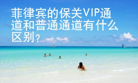 菲律賓的保關VIP通道和普通通道有什么區別