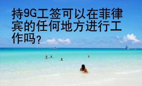 持9G工簽可以在菲律賓的任何地方進行工作嗎？