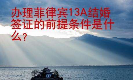 辦理菲律賓13A結(jié)婚簽證的前提條件是什么