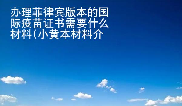 辦理菲律賓版本的國際疫苗證書需要什么材料(小黃本材料介紹)