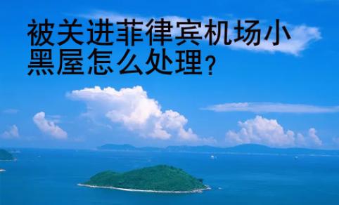 被關進菲律賓機場小黑屋<strong>怎么</strong>處理