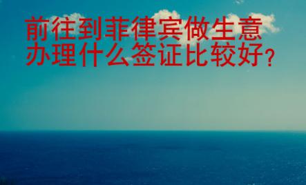 前往到菲律賓做生意辦理什么簽證比較好
