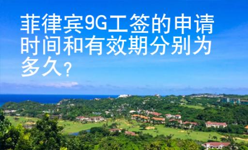 菲律賓9G工簽的申請時間和有效期分別為多久