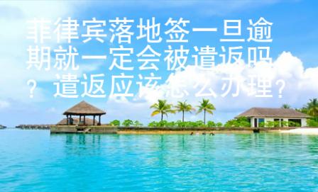 菲律賓落地簽一旦逾期就一定會被遣返嗎？遣返應該怎么辦理？